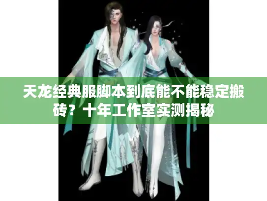 天龙经典服脚本到底能不能稳定搬砖？十年工作室实测揭秘