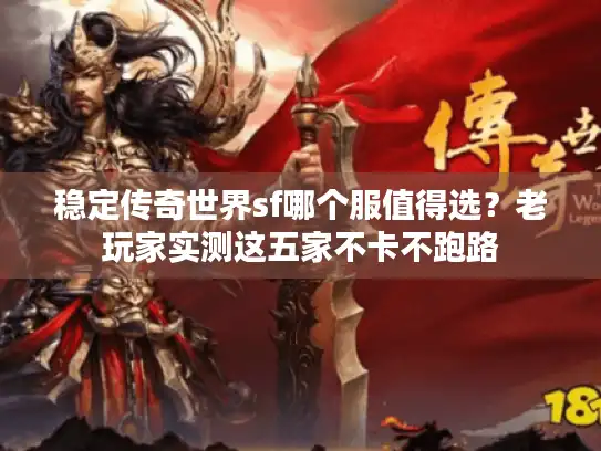 稳定传奇世界sf哪个服值得选?老玩家实测这五家不卡不跑路 稳定传奇世界sf哪个服值得选?老玩家实测这五家不卡不跑路