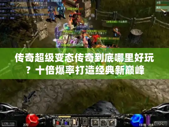 传奇超级变态传奇到底哪里好玩?十倍爆率打造经典新巅峰 传奇超级变态传奇到底哪里好玩?十倍爆率打造经典新巅峰