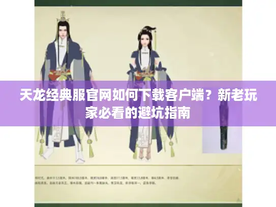 天龙经典服官网如何下载客户端？新老玩家必看的避坑指南