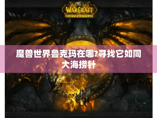 魔兽世界鲁克玛在哪?寻找它如同大海捞针