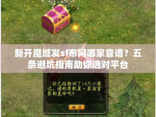 新开魔域发sf布网哪家靠谱？五条避坑指南助你选对平台
