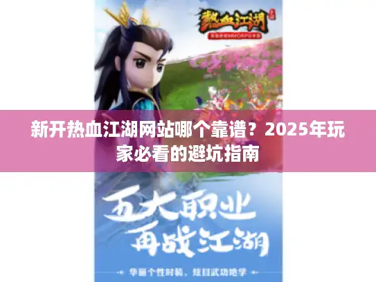 新开热血江湖网站哪个靠谱?2025年玩家必看的避坑指南 新开热血江湖网站哪个靠谱?2025年玩家必看的避坑指南