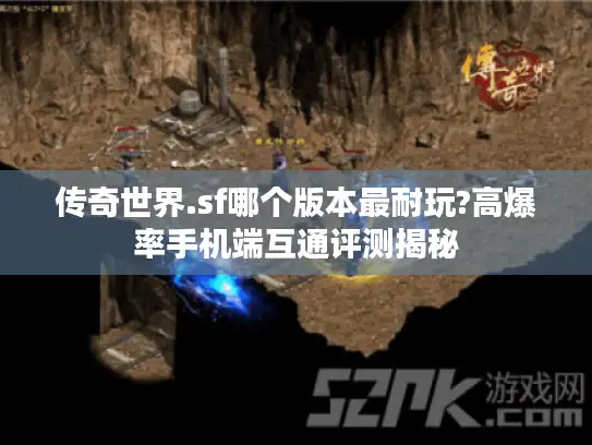 传奇世界.sf哪个版本最耐玩?高爆率手机端互通评测揭秘