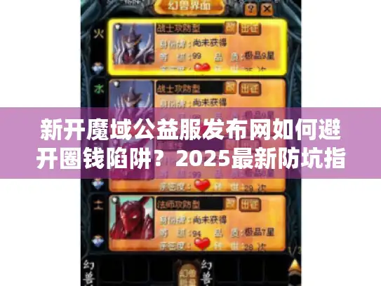 新开魔域公益服发布网如何避开圈钱陷阱?2025最新防坑指南来了 新开魔域公益服发布网如何避开圈钱陷阱?2025最新防坑指南来了