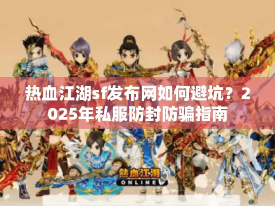 热血江湖sf发布网如何避坑？2025年私服防封防骗指南