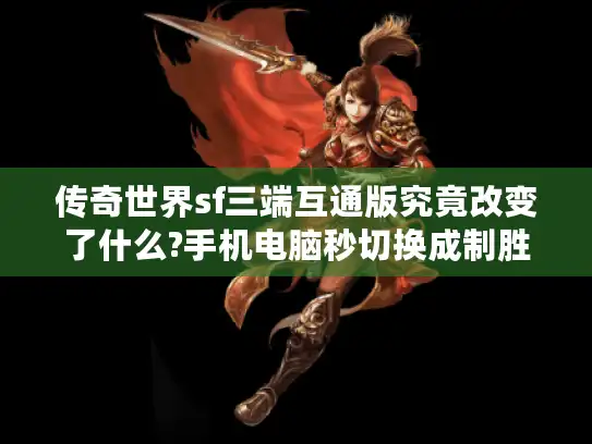 传奇世界sf三端互通版究竟改变了什么?手机电脑秒切换成制胜关键