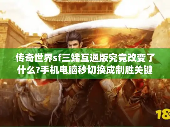 传奇世界sf三端互通版究竟改变了什么?手机电脑秒切换成制胜关键