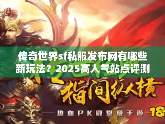 传奇世界sf私服发布网有哪些新玩法?2025高人气站点评测 传奇世界sf私服发布网有哪些新玩法?2025高人气站点评测
