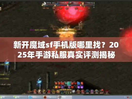 新开魔域sf手机版哪里找?2025年手游私服真实评测揭秘 新开魔域sf手机版哪里找?2025年手游私服真实评测揭秘