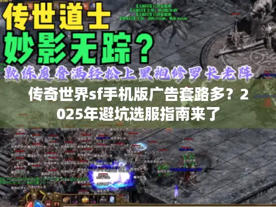 传奇世界sf手机版广告套路多?2025年避坑选服指南来了 传奇世界sf手机版广告套路多?2025年避坑选服指南来了