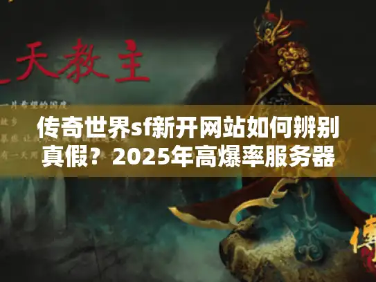 传奇世界sf新开网站如何辨别真假？2025年高爆率服务器实测推荐