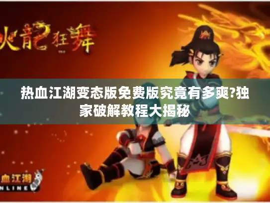 热血江湖变态版免费版究竟有多爽?独家破解教程大揭秘