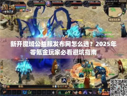 新开魔域公益服发布网怎么选？2025年零氪金玩家必看避坑指南