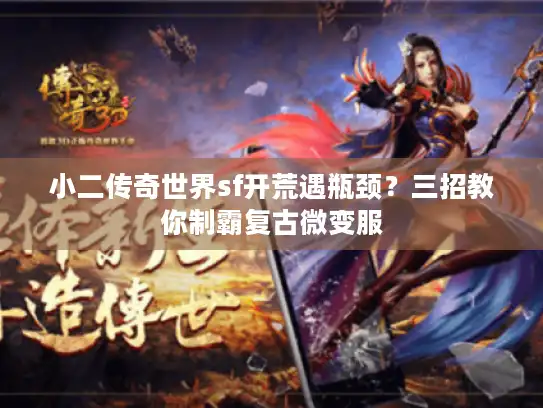 小二传奇世界sf开荒遇瓶颈？三招教你制霸复古微变服