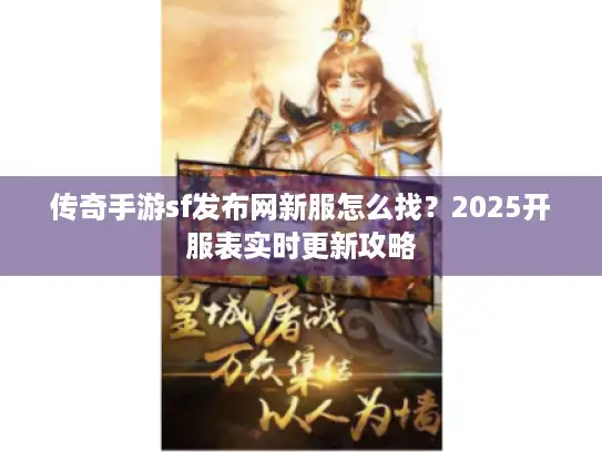 传奇手游sf发布网新服怎么找？2025开服表实时更新攻略
