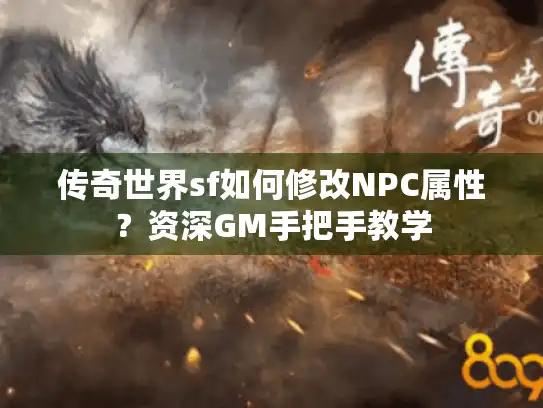 传奇世界sf如何修改NPC属性？资深GM手把手教学