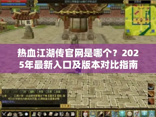 热血江湖传官网是哪个?2025年最新入口及版本对比指南 热血江湖传官网是哪个?2025年最新入口及版本对比指南