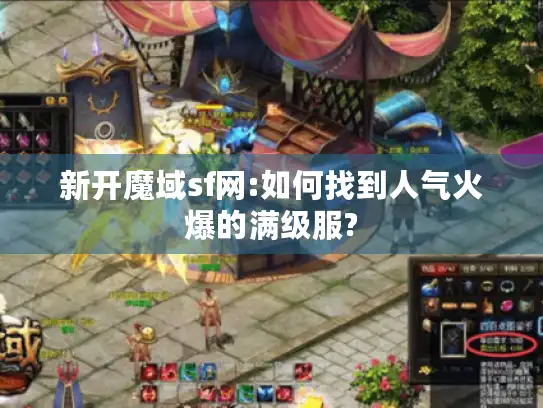 新开魔域sf网:如何找到人气火爆的满级服?