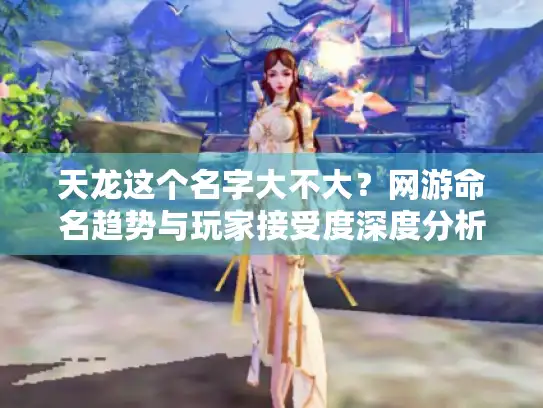 天龙这个名字大不大？网游命名趋势与玩家接受度深度分析