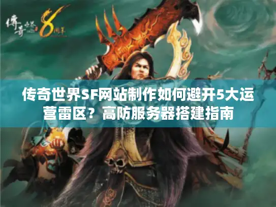 传奇世界SF网站制作如何避开5大运营雷区？高防服务器搭建指南