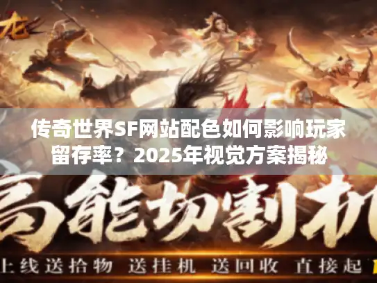 传奇世界SF网站配色如何影响玩家留存率？2025年视觉方案揭秘