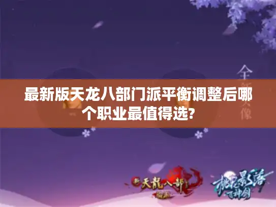 最新版天龙八部门派平衡调整后哪个职业最值得选?