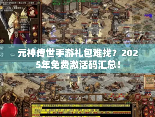 元神传世手游礼包难找？2025年免费激活码汇总！