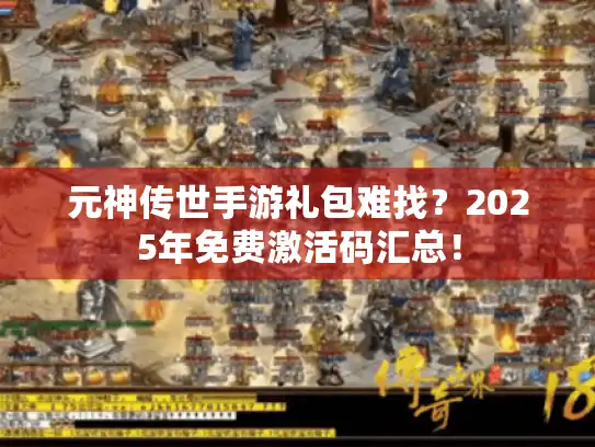 元神传世手游礼包难找？2025年免费激活码汇总！