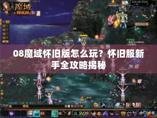 08魔域怀旧版怎么玩？怀旧服新手全攻略揭秘