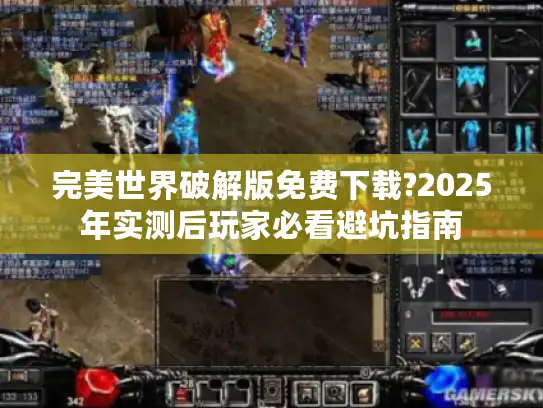 完美世界破解版免费下载?2025年实测后玩家必看避坑指南