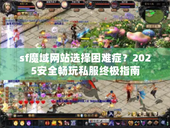 sf魔域网站选择困难症？2025安全畅玩私服终极指南