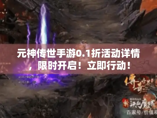 元神传世手游0.1折活动详情，限时开启！立即行动！