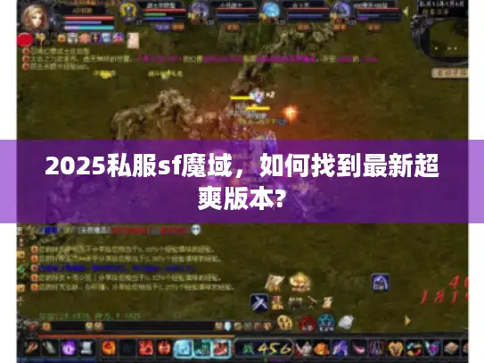 2025私服sf魔域，如何找到最新超爽版本?