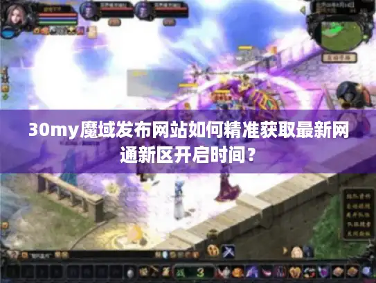30my魔域发布网站如何精准获取最新网通新区开启时间？