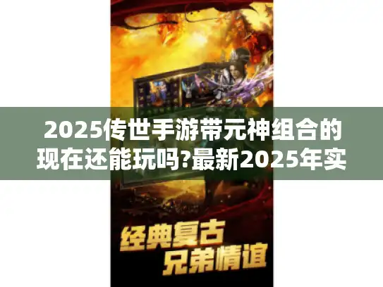 2025传世手游带元神组合的现在还能玩吗?最新2025年实测推荐榜单