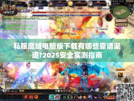 私服魔域电脑版下载有哪些靠谱渠道?2025安全实测指南