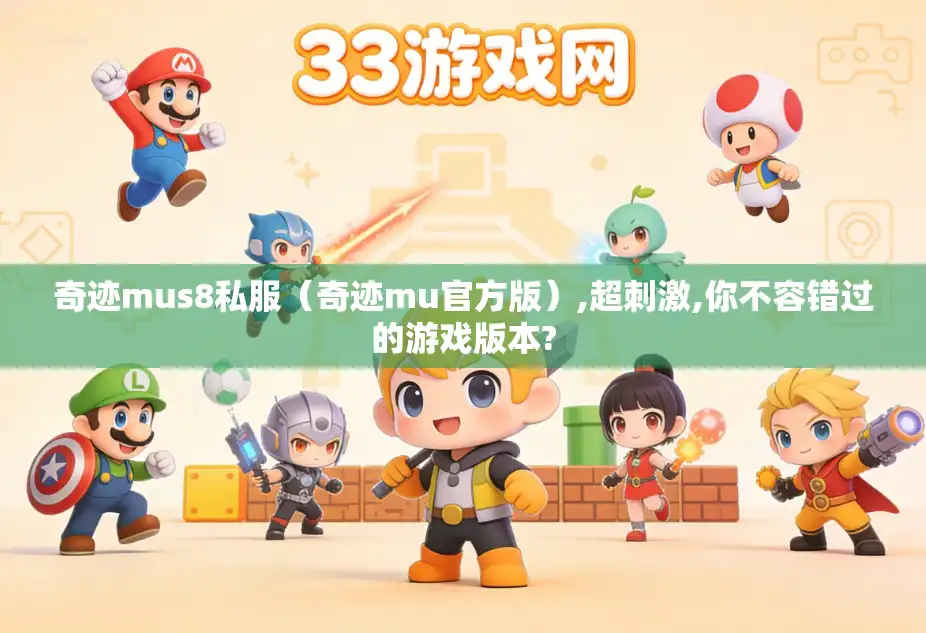 奇迹mus8私服（奇迹mu官方版）,超刺激,你不容错过的游戏版本?
