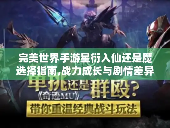 完美世界手游星衍入仙还是魔选择指南,战力成长与剧情差异深度解析 完美世界手游星衍入仙还是魔选择指南,战力成长与剧情差异深度解析