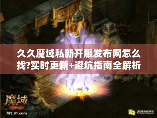 久久魔域私新开服发布网怎么找?实时更新+避坑指南全解析