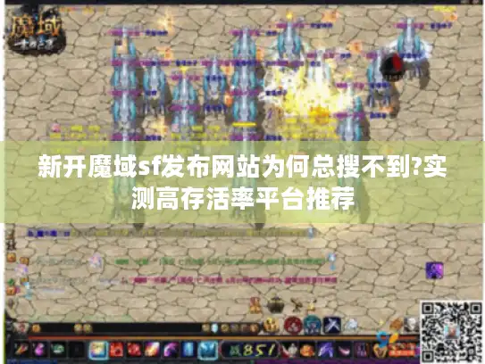 新开魔域sf发布网站为何总搜不到?实测高存活率平台推荐