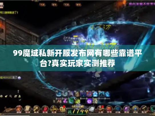 99魔域私新开服发布网有哪些靠谱平台?真实玩家实测推荐 99魔域私新开服发布网有哪些靠谱平台?真实玩家实测推荐