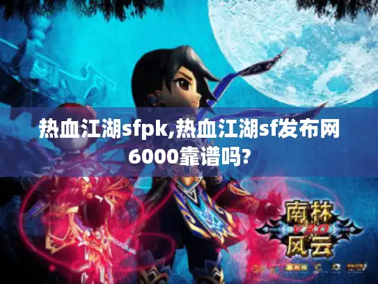 热血江湖sfpk,热血江湖sf发布网6000靠谱吗?