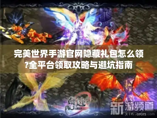 完美世界手游官网隐藏礼包怎么领?全平台领取攻略与避坑指南