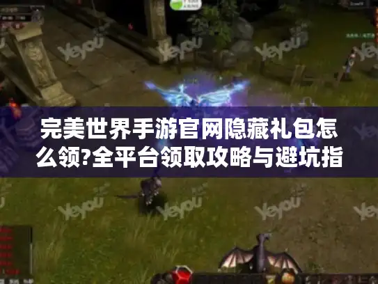 完美世界手游官网隐藏礼包怎么领?全平台领取攻略与避坑指南