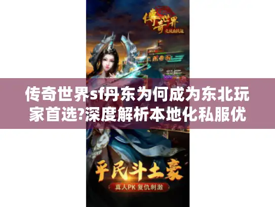 传奇世界sf丹东为何成为东北玩家首选?深度解析本地化私服优势