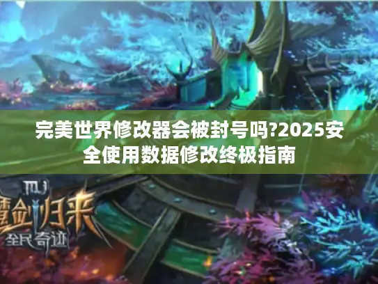 完美世界修改器会被封号吗?2025安全使用数据修改终极指南
