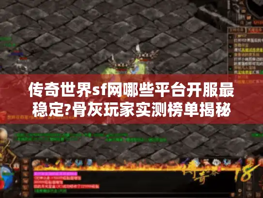 传奇世界sf网哪些平台开服最稳定?骨灰玩家实测榜单揭秘