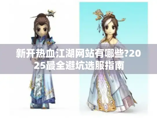 新开热血江湖网站有哪些?2025最全避坑选服指南