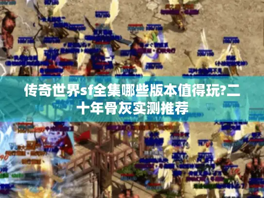 传奇世界sf全集哪些版本值得玩?二十年骨灰实测推荐